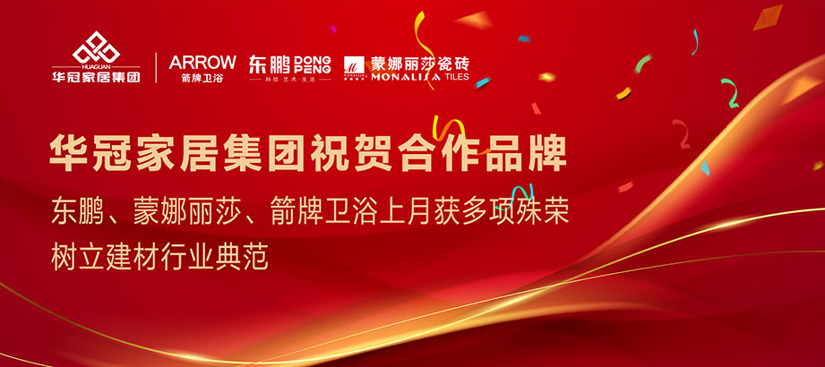 合作品牌重磅荣誉｜东鹏、蒙娜丽莎、箭牌卫浴获多项殊荣，，，，，，树立行业典范
